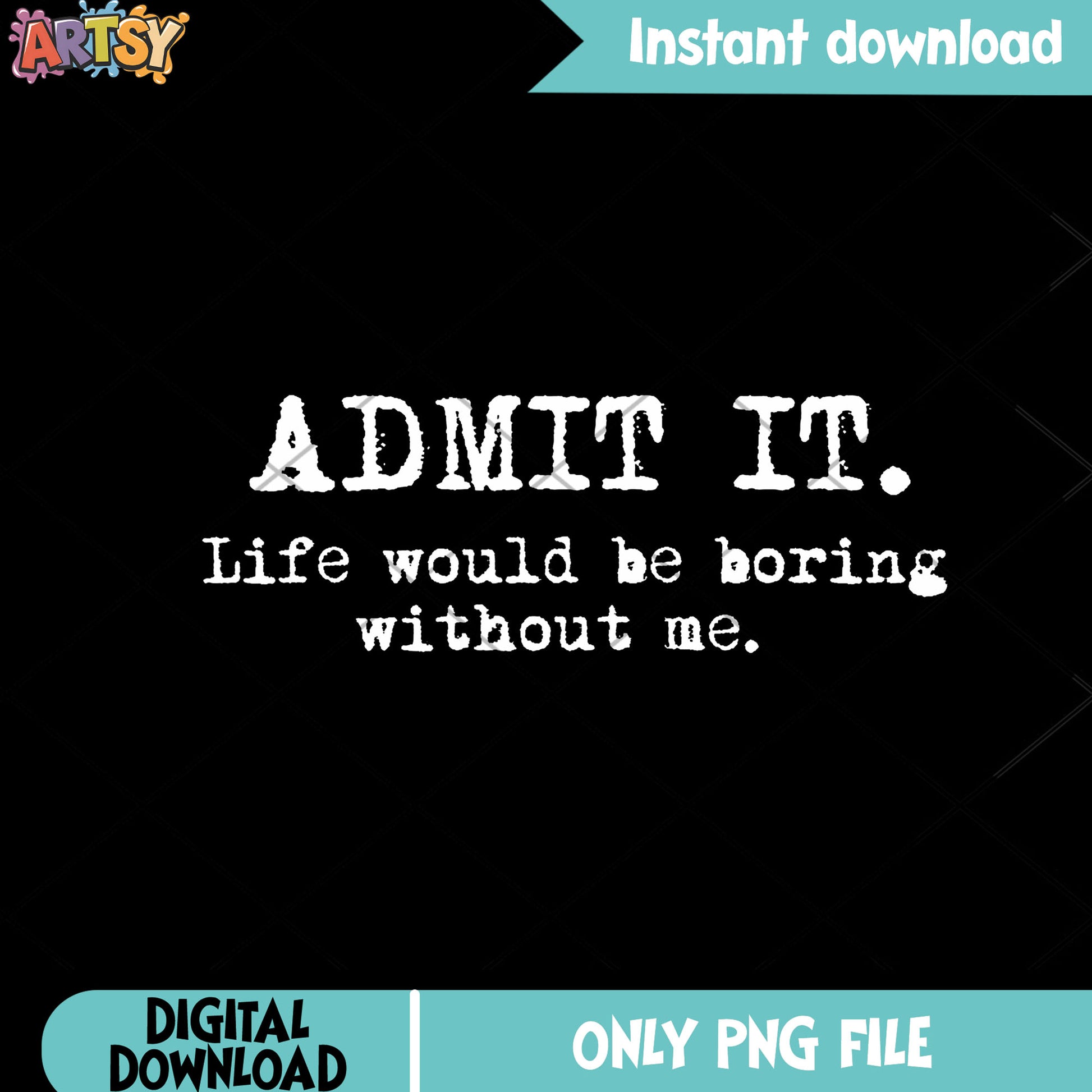 Admit it life be boring without me png, funny quotes​ png
