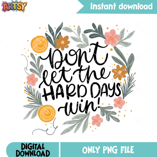 Dont let the hard days win png, funny art png, flower design png