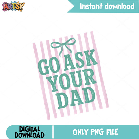 Go Ask Your Dad PNG, Funny Mom Shirt PNG, Mothers Day PNG