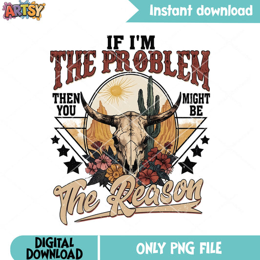 If im the problem png, buffalo skull png, cowboy vibes png