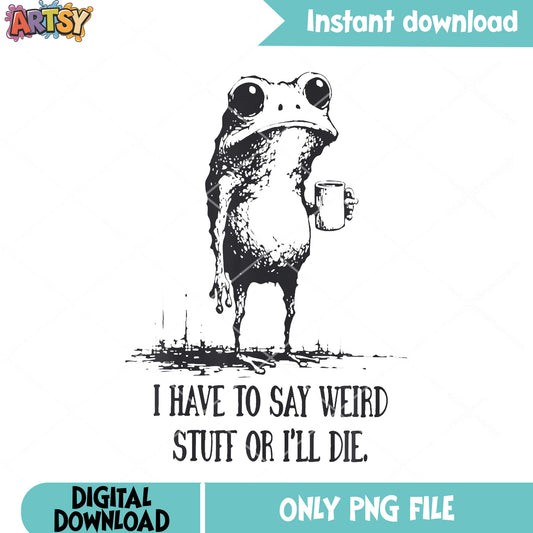 I have to say weird stuff or i ll die png, coffee cup​ png, frog ​png