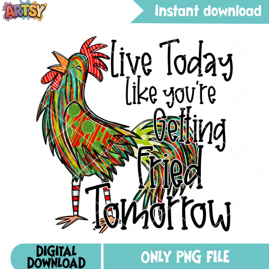 Live today like you re getting fried tomorrow png, chicken fried png