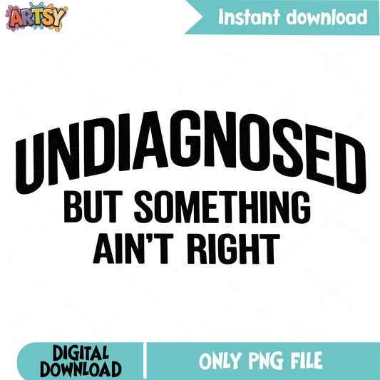 Undiagnosed But Something Aint Right PNG, Funny Quote PNG, Sarcastic PNG
